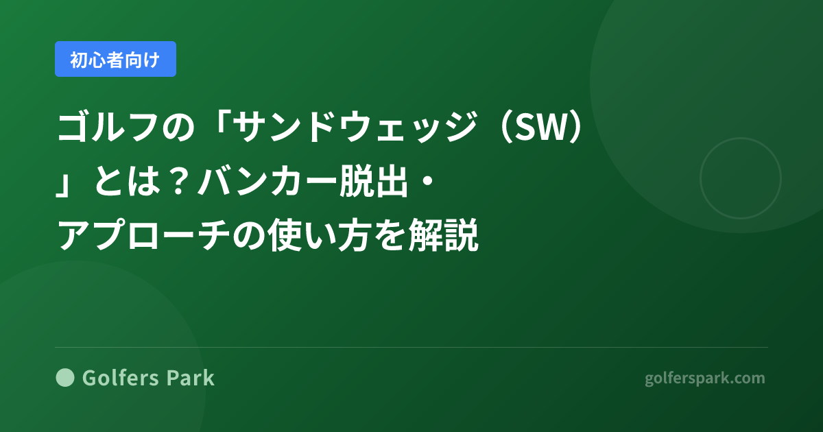 ゴルフの「サンドウェッジ（SW）」とは？バンカー脱出・アプローチの使い方を解説