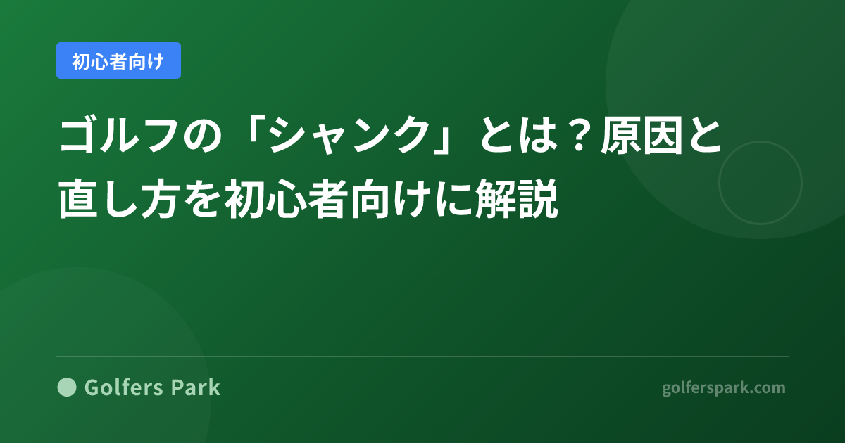 ゴルフの「シャンク」とは？原因と直し方を初心者向けに解説