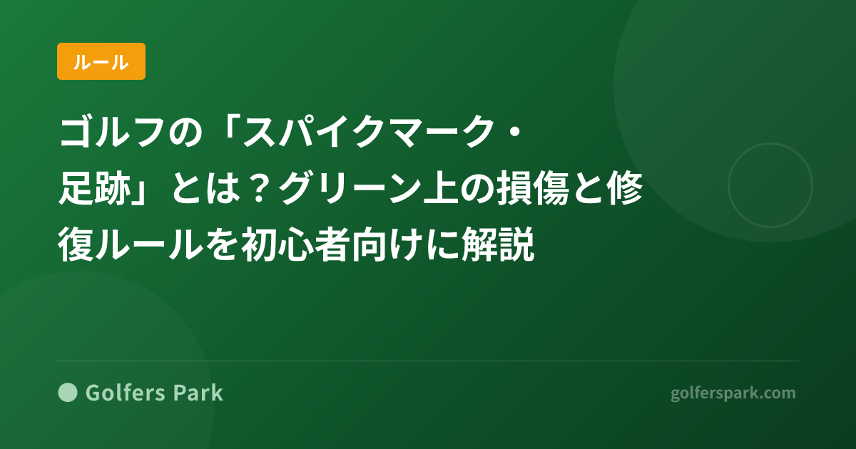 ゴルフの「スパイクマーク・足跡」とは？グリーン上の損傷と修復ルールを初心者向けに解説