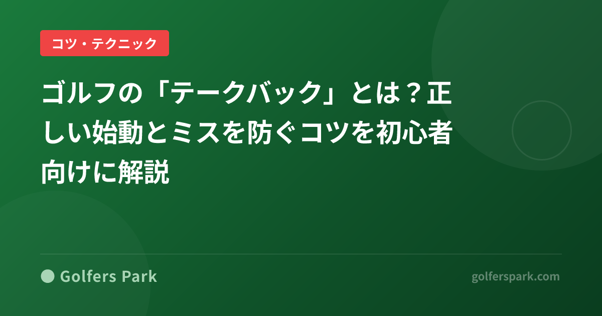 ゴルフの「テークバック」とは？正しい始動とミスを防ぐコツを初心者向けに解説