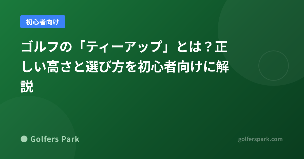 ゴルフの「ティーアップ」とは？正しい高さと選び方を初心者向けに解説