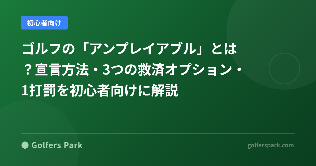 ゴルフの「アンプレイアブル」とは？宣言方法・3つの救済オプション・1打罰を初心者向けに解説