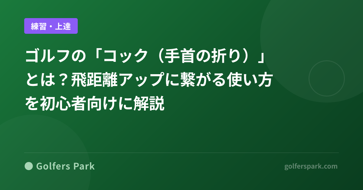 ゴルフの「コック（手首の折り）」とは？飛距離アップに繋がる使い方を初心者向けに解説