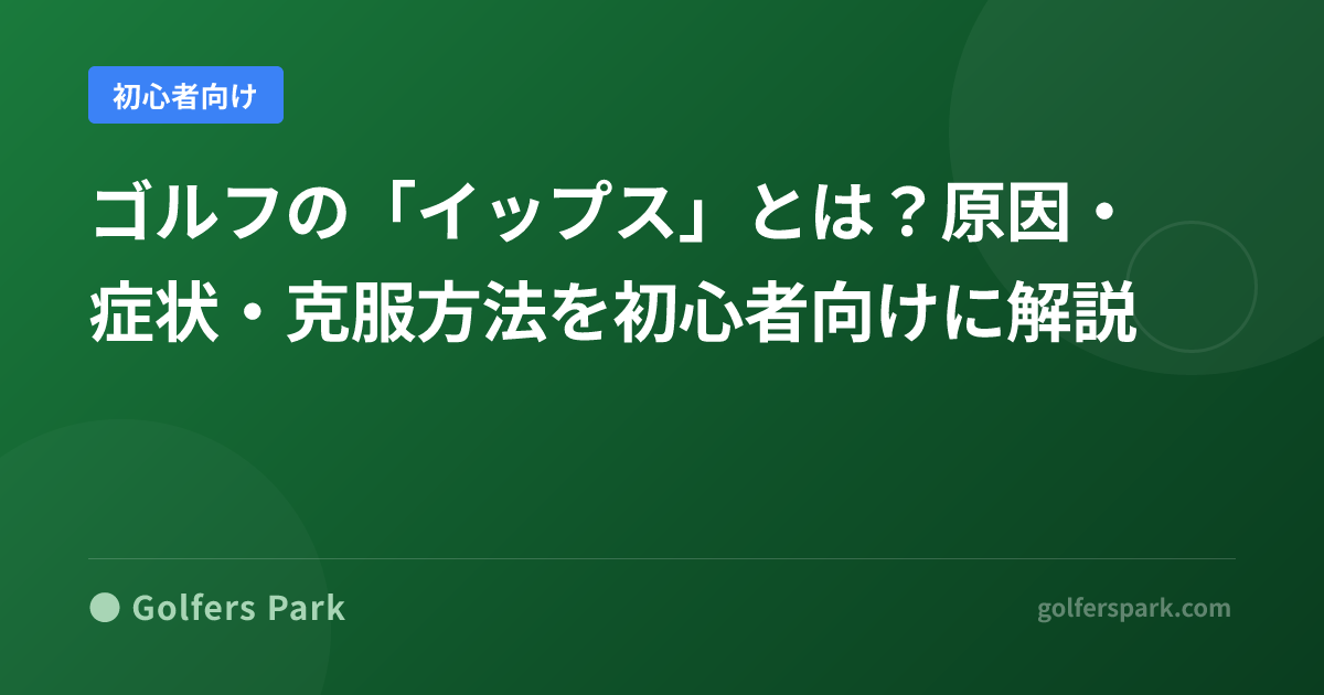 ゴルフの「イップス」とは？原因・症状・克服方法を初心者向けに解説