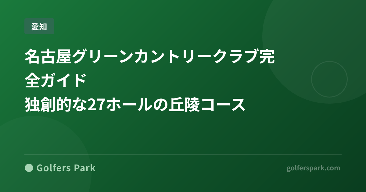名古屋グリーンカントリークラブ完全ガイド｜独創的な27ホールの丘陵コース