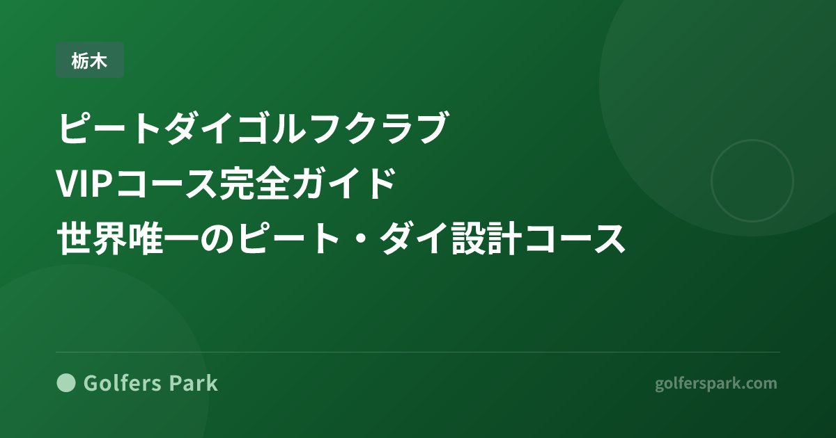 ピートダイゴルフクラブ VIPコース完全ガイド｜世界唯一のピート・ダイ設計コース