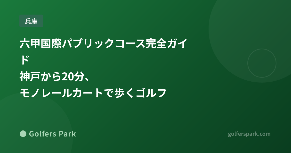 六甲国際パブリックコース完全ガイド｜神戸から20分、モノレールカートで歩くゴルフ