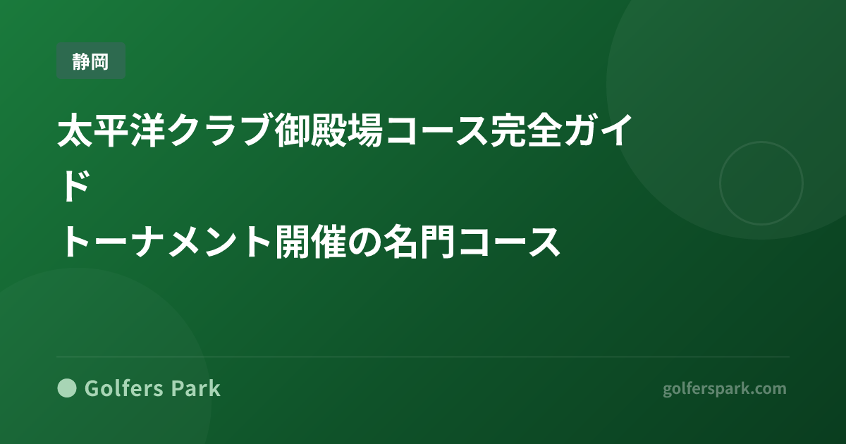太平洋クラブ御殿場コース完全ガイド｜トーナメント開催の名門コース