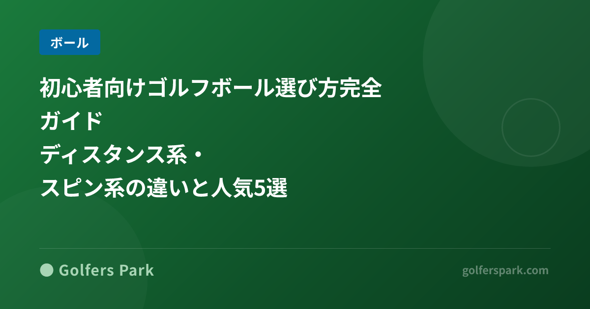 初心者向けゴルフボール選び方完全ガイド｜ディスタンス系・スピン系の違いと人気5選