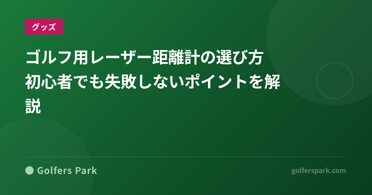 ゴルフ用レーザー距離計の選び方｜初心者でも失敗しないポイントを解説